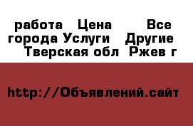 работа › Цена ­ 1 - Все города Услуги » Другие   . Тверская обл.,Ржев г.